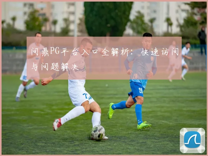 问鼎PG平台入口全解析:快速访问与问题解决