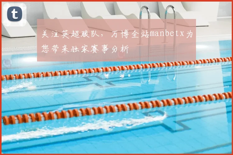 关注英超狼队，万博全站manbetx为您带来独家赛事分析