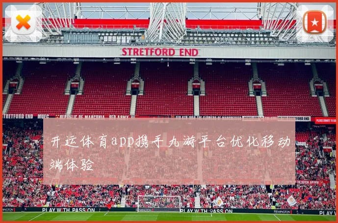 开运体育app携手九游平台优化移动端体验