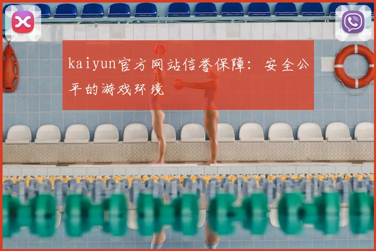 kaiyun官方网站信誉保障：安全公平的游戏环境