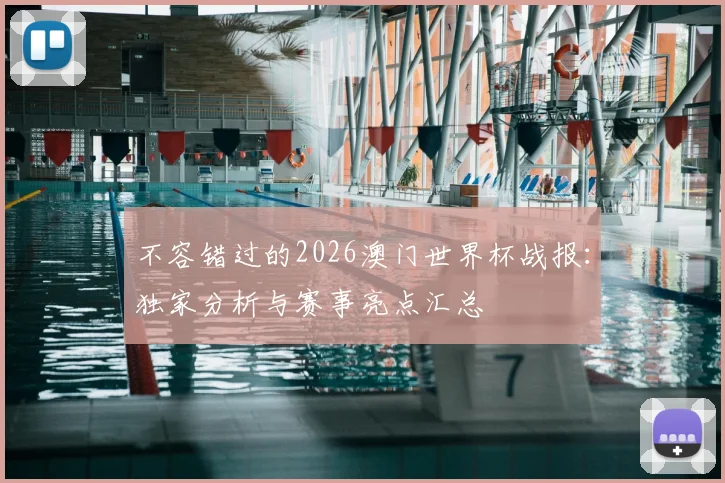 不容错过的2026澳门世界杯战报：独家分析与赛事亮点汇总