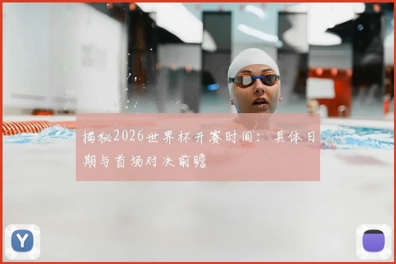 揭秘2026世界杯开赛时间：具体日期与首场对决前瞻