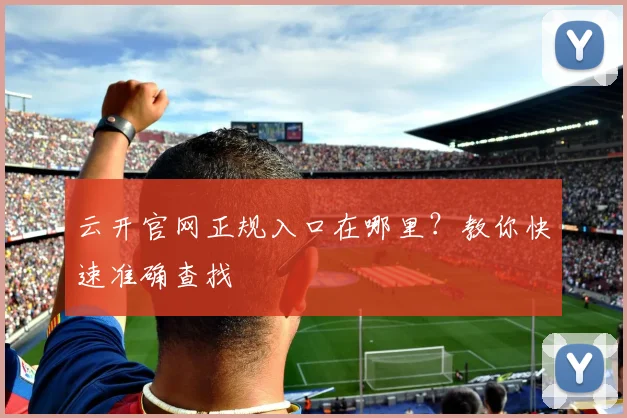 云开官网正规入口在哪里？教你快速准确查找