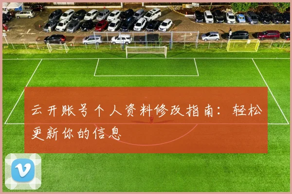 云开账号个人资料修改指南：轻松更新你的信息