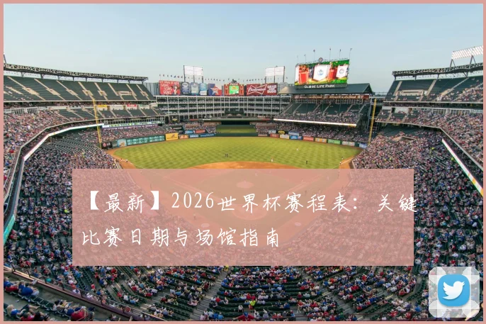 【最新】2026世界杯赛程表：关键比赛日期与场馆指南