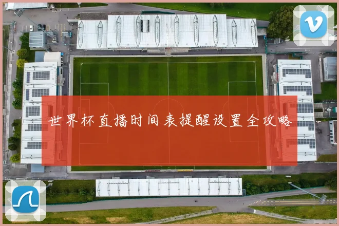 世界杯直播时间表提醒设置全攻略