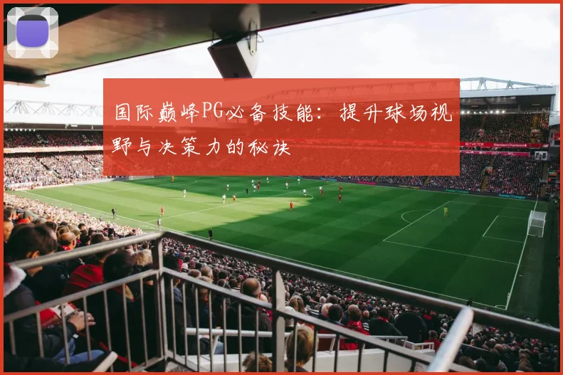 国际巅峰PG必备技能：提升球场视野与决策力的秘诀