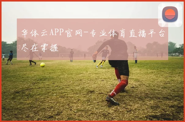 华体云APP官网-专业体育直播平台尽在掌握