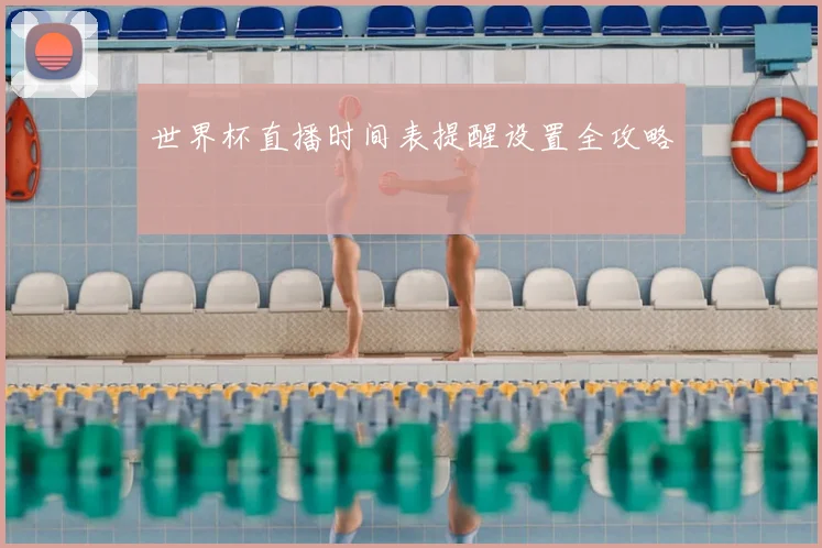 世界杯直播时间表提醒设置全攻略