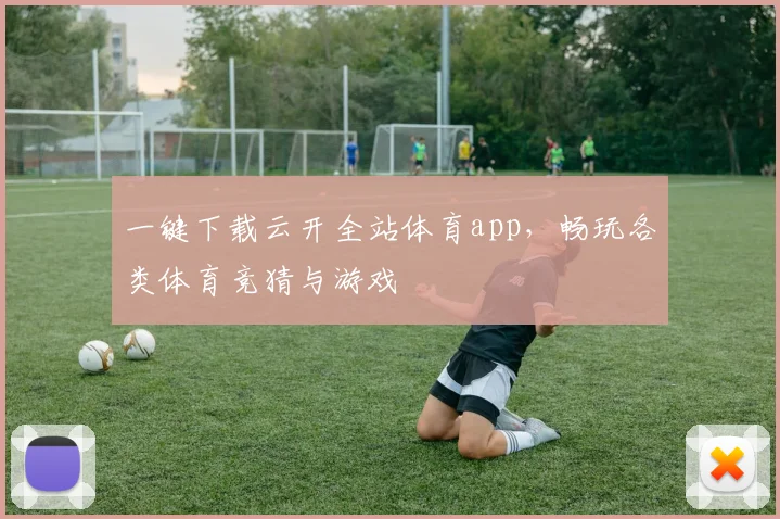 一键下载云开全站体育app，畅玩各类体育竞猜与游戏