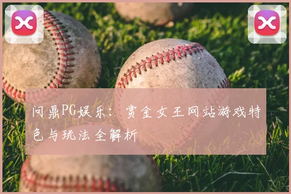 问鼎PG娱乐：赏金女王网站游戏特色与玩法全解析