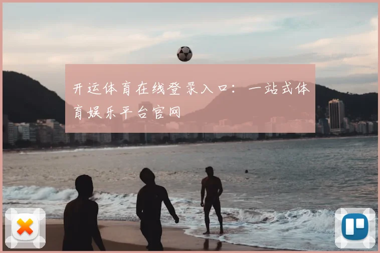 开运体育在线登录入口:一站式体育娱乐平台官网