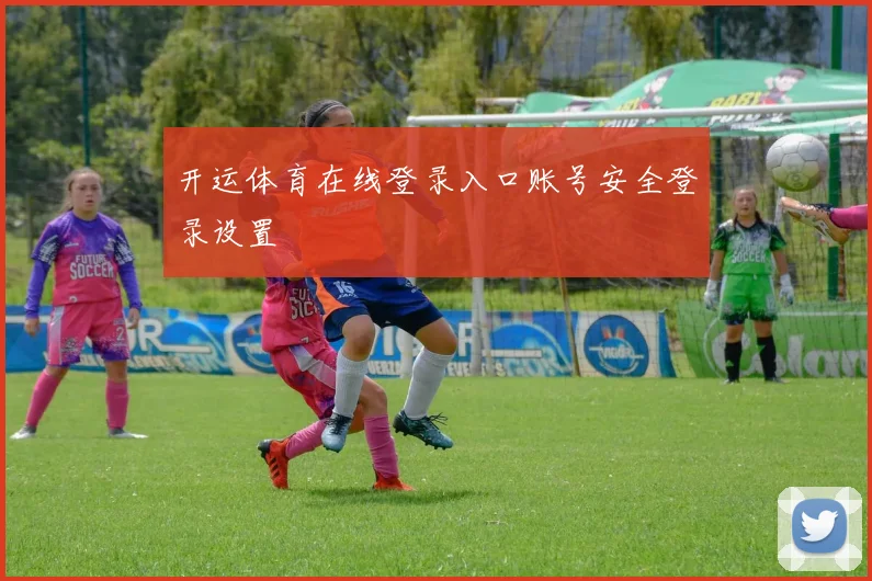 开运体育在线登录入口账号安全登录设置
