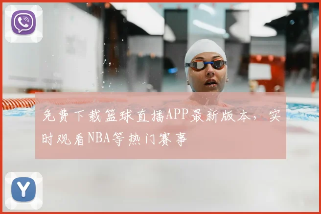 免费下载篮球直播APP最新版本，实时观看NBA等热门赛事