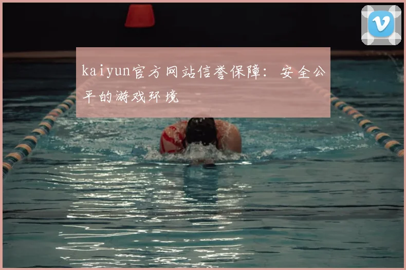 kaiyun官方网站信誉保障:安全公平的游戏环境