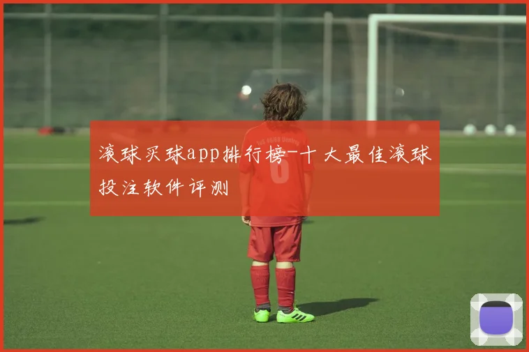 滚球买球app排行榜-十大最佳滚球投注软件评测