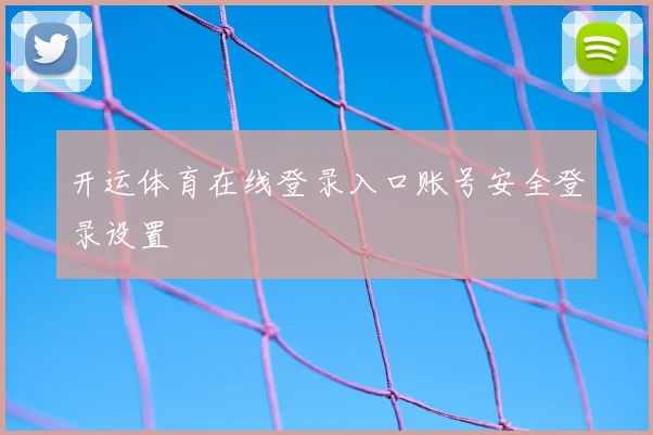 开运体育在线登录入口账号安全登录设置