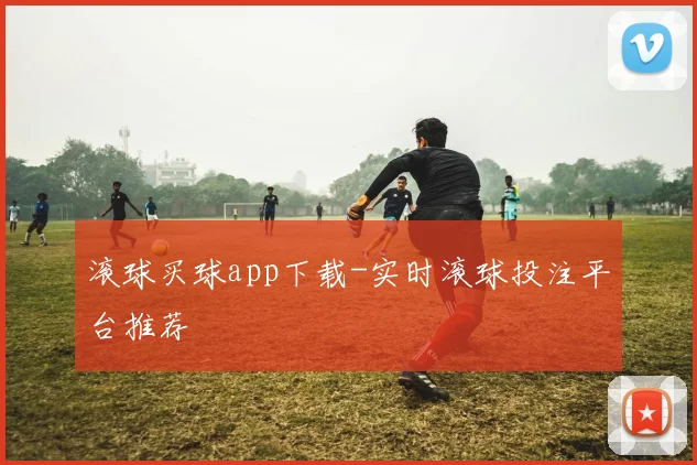 滚球买球app下载-实时滚球投注平台推荐