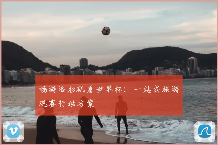 畅游洛杉矶看世界杯：一站式旅游观赛行动方案