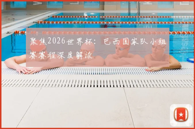 聚焦2026世界杯：巴西国家队小组赛赛程深度解读