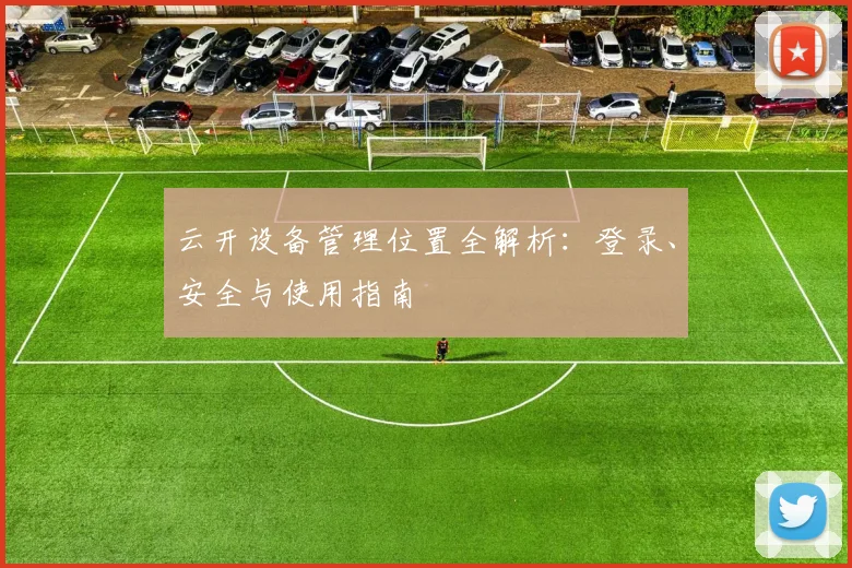 云开设备管理位置全解析：登录、安全与使用指南