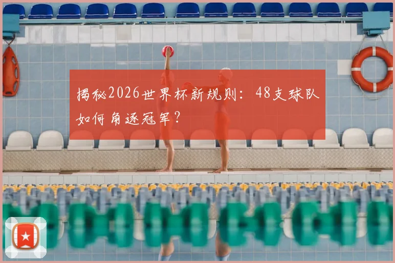 揭秘2026世界杯新规则：48支球队如何角逐冠军？