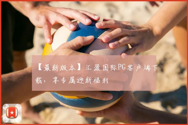 【最新版本】汇盈国际PG客户端下载，享专属迎新福利