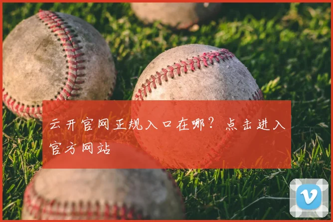 云开官网正规入口在哪？点击进入官方网站