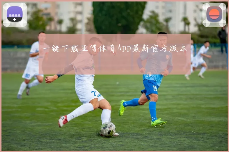一键下载亚傅体育App最新官方版本