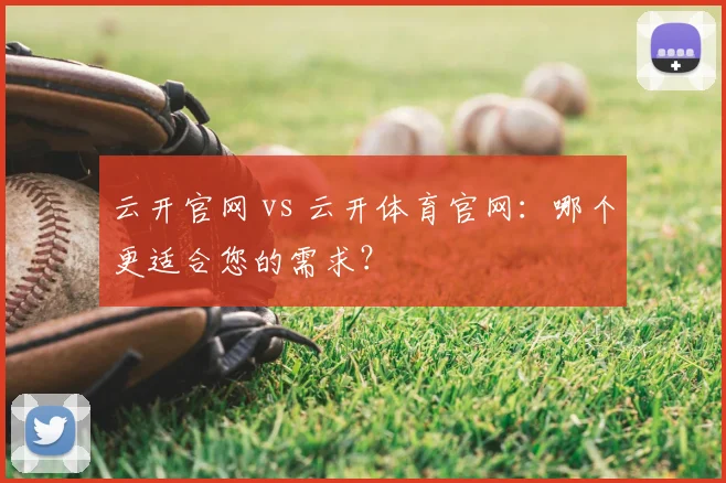 云开官网 vs 云开体育官网：哪个更适合您的需求？
