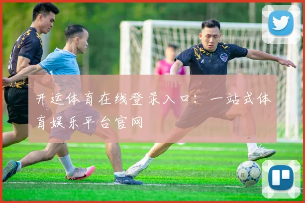 开运体育在线登录入口:一站式体育娱乐平台官网