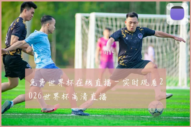 免费世界杯在线直播 - 实时观看2026世界杯高清直播
