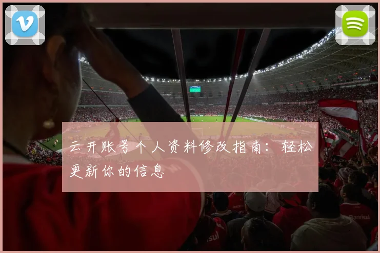 云开账号个人资料修改指南：轻松更新你的信息